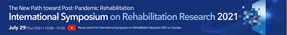 The New Path toward Post-Pandemic Rehabilitation International Symposium on Rehabilitation Research 2021 July 29(Thu) 2021 10:00~15:00 Online live on youtube channel National Rehabilitation Center